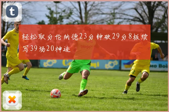 轻松取分伦纳德23分钟砍29分8板续写39场20神迹