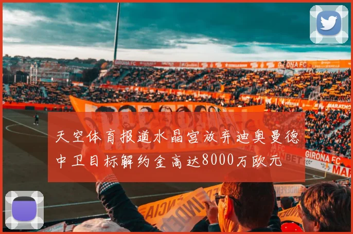 天空体育报道水晶宫放弃迪奥曼德中卫目标解约金高达8000万欧元