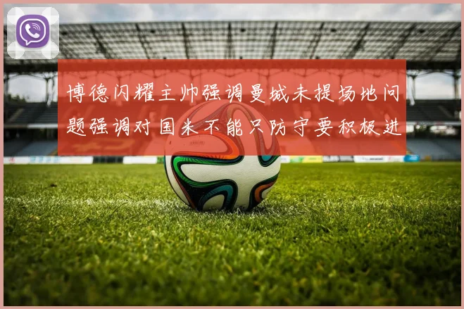 博德闪耀主帅强调曼城未提场地问题强调对国米不能只防守要积极进攻