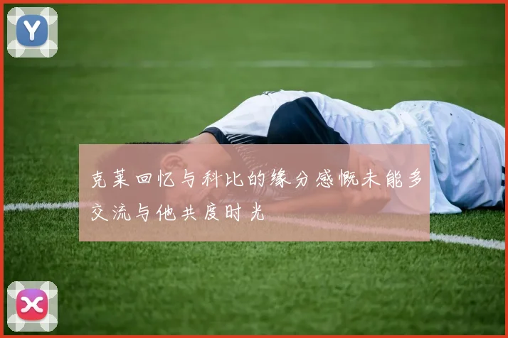 克莱回忆与科比的缘分感慨未能多交流与他共度时光