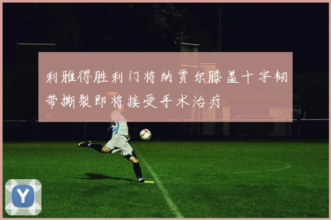 利雅得胜利门将纳贾尔膝盖十字韧带撕裂即将接受手术治疗