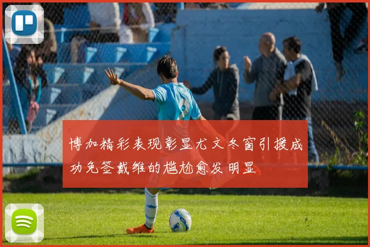 博加精彩表现彰显尤文冬窗引援成功免签戴维的尴尬愈发明显