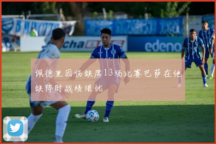 佩德里因伤缺席13场比赛巴萨在他缺阵时战绩堪忧