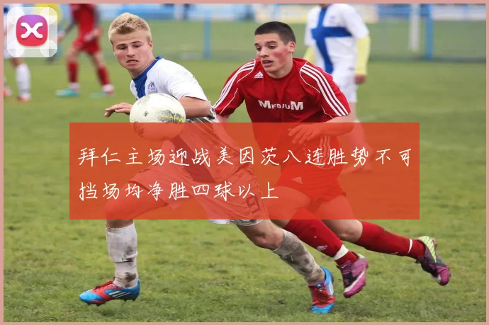 拜仁主场迎战美因茨八连胜势不可挡场均净胜四球以上