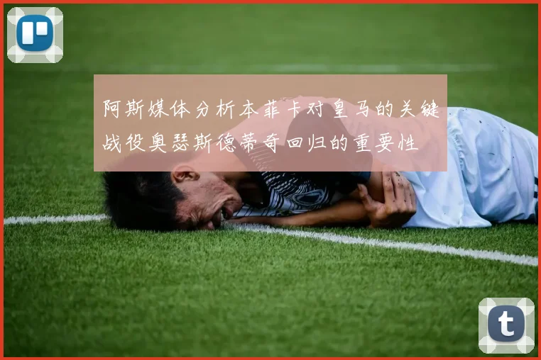 阿斯媒体分析本菲卡对皇马的关键战役奥瑟斯德蒂奇回归的重要性