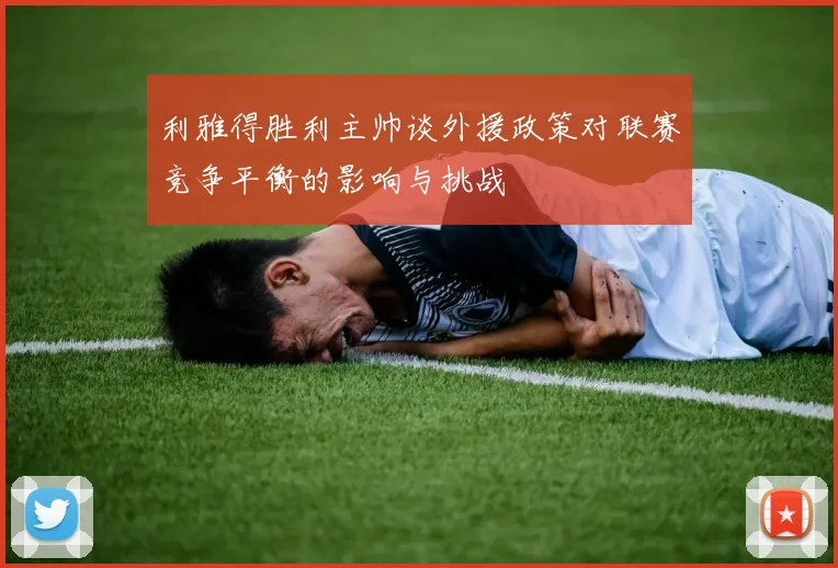 利雅得胜利主帅谈外援政策对联赛竞争平衡的影响与挑战