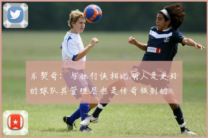 东契奇：与独行侠相比湖人是更好的球队其管理层也是传奇级别的