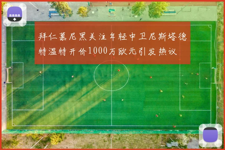 拜仁慕尼黑关注年轻中卫尼斯塔德特温特开价1000万欧元引发热议