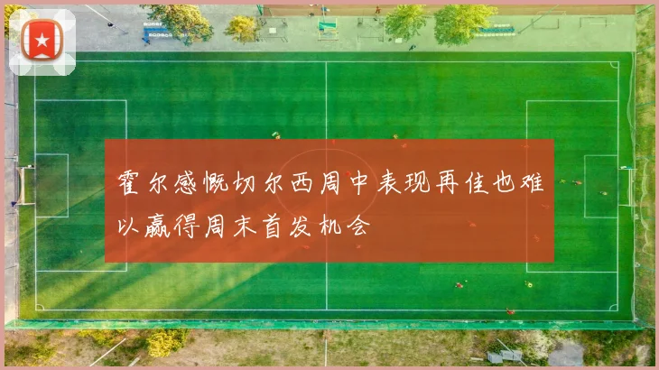 霍尔感慨切尔西周中表现再佳也难以赢得周末首发机会